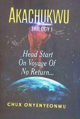 AKACHUKWU TRILOGY I:HEAD START ON VOYAGE OF NO RETURN