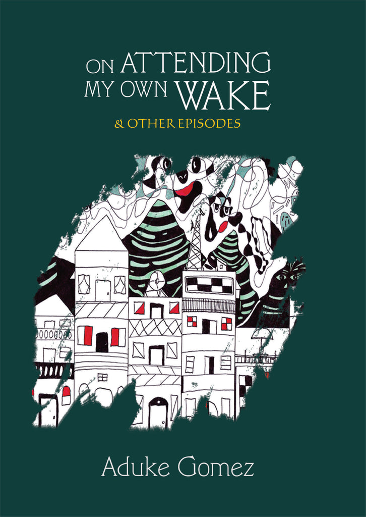 ON ATTENDING MY OWN WAKE AND OTHER EPISODES BY ADUKE GOMEZ