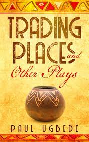 TRADING PLACES AND OTHER PLAYS BY PAUL UGBEDE
